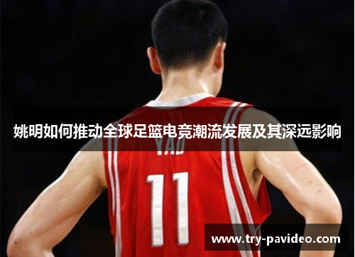 姚明如何推动全球足篮电竞潮流发展及其深远影响 姚明如何推动全球足篮电竞潮流发展及其深远影响