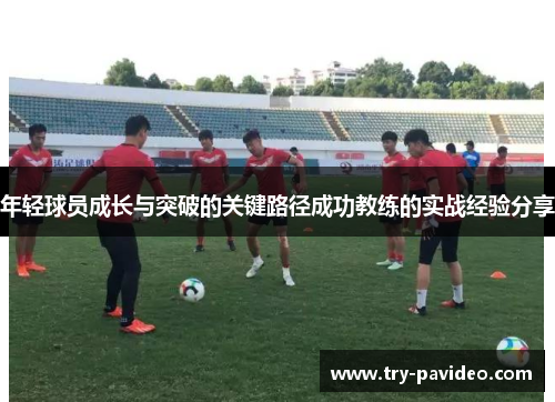 年轻球员成长与突破的关键路径成功教练的实战经验分享