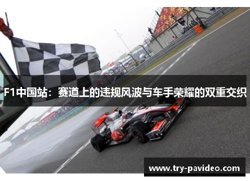 F1中国站:赛道上的违规风波与车手荣耀的双重交织 F1中国站:赛道上的违规风波与车手荣耀的双重交织