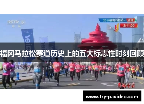 福冈马拉松赛道历史上的五大标志性时刻回顾 福冈马拉松赛道历史上的五大标志性时刻回顾