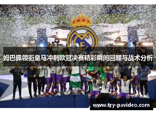 姆巴佩领衔皇马冲刺欧冠决赛精彩瞬间回顾与战术分析 姆巴佩领衔皇马冲刺欧冠决赛精彩瞬间回顾与战术分析