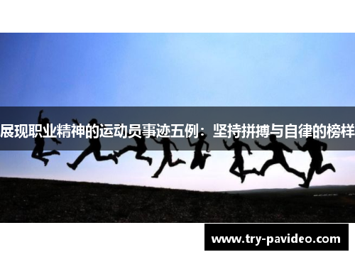 展现职业精神的运动员事迹五例:坚持拼搏与自律的榜样 展现职业精神的运动员事迹五例:坚持拼搏与自律的榜样