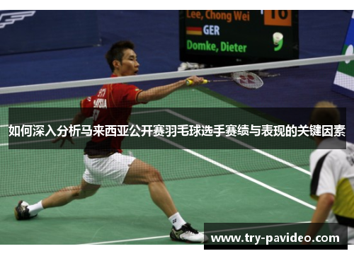 如何深入分析马来西亚公开赛羽毛球选手赛绩与表现的关键因素 如何深入分析马来西亚公开赛羽毛球选手赛绩与表现的关键因素