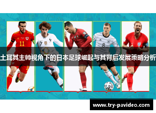 土耳其主帅视角下的日本足球崛起与其背后发展策略分析
