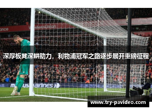 深厚板凳深耕助力,利物浦冠军之路逐步展开重磅征程 深厚板凳深耕助力,利物浦冠军之路逐步展开重磅征程