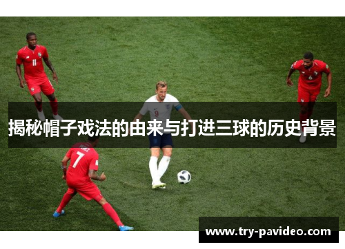 揭秘帽子戏法的由来与打进三球的历史背景