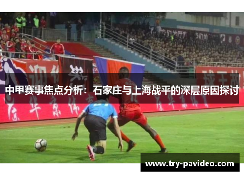 中甲赛事焦点分析:石家庄与上海战平的深层原因探讨 中甲赛事焦点分析:石家庄与上海战平的深层原因探讨