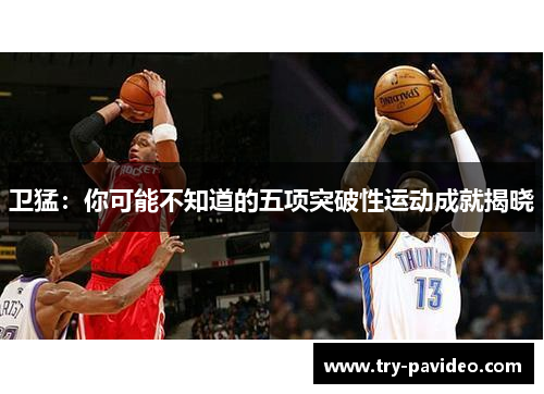 卫猛:你可能不知道的五项突破性运动成就揭晓 卫猛:你可能不知道的五项突破性运动成就揭晓
