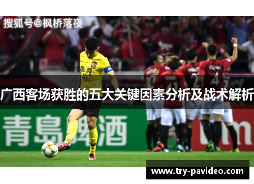 广西客场获胜的五大关键因素分析及战术解析 广西客场获胜的五大关键因素分析及战术解析
