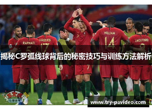 揭秘C罗弧线球背后的秘密技巧与训练方法解析 揭秘C罗弧线球背后的秘密技巧与训练方法解析