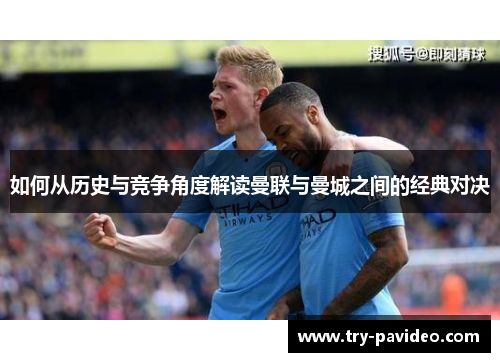 如何从历史与竞争角度解读曼联与曼城之间的经典对决 如何从历史与竞争角度解读曼联与曼城之间的经典对决