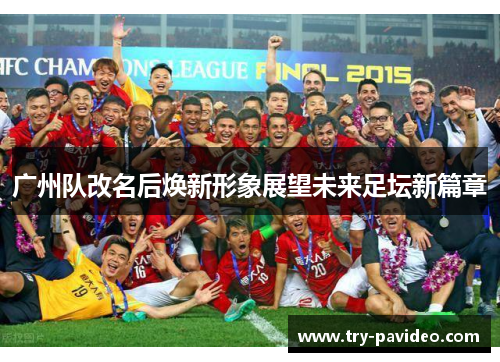 广州队改名后焕新形象展望未来足坛新篇章 广州队改名后焕新形象展望未来足坛新篇章