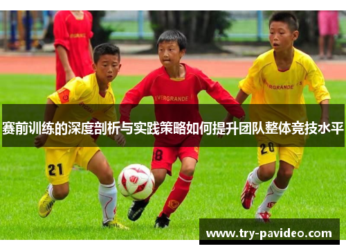 赛前训练的深度剖析与实践策略如何提升团队整体竞技水平 赛前训练的深度剖析与实践策略如何提升团队整体竞技水平