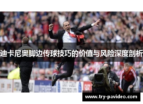 迪卡尼奥脚边传球技巧的价值与风险深度剖析 迪卡尼奥脚边传球技巧的价值与风险深度剖析