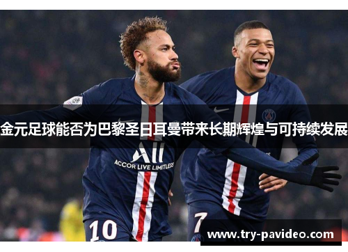 金元足球能否为巴黎圣日耳曼带来长期辉煌与可持续发展