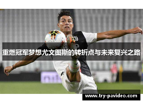 重燃冠军梦想尤文图斯的转折点与未来复兴之路 重燃冠军梦想尤文图斯的转折点与未来复兴之路