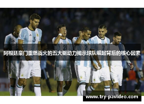 阿根廷豪门重燃战火的五大驱动力揭示球队崛起背后的核心因素 阿根廷豪门重燃战火的五大驱动力揭示球队崛起背后的核心因素