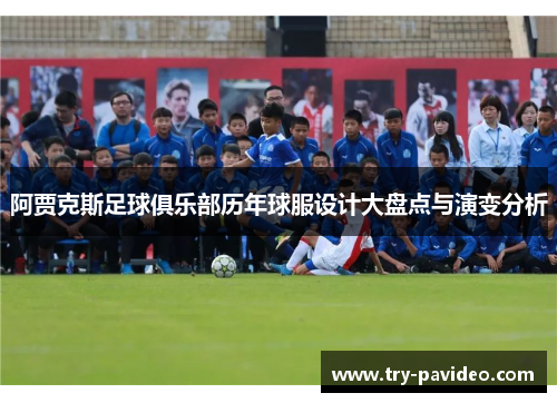 阿贾克斯足球俱乐部历年球服设计大盘点与演变分析 阿贾克斯足球俱乐部历年球服设计大盘点与演变分析