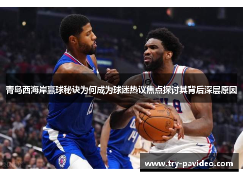 青岛西海岸赢球秘诀为何成为球迷热议焦点探讨其背后深层原因 青岛西海岸赢球秘诀为何成为球迷热议焦点探讨其背后深层原因