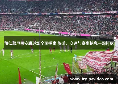 拜仁慕尼黑安联球场全面指南 旅游、交通与赛事信息一网打尽 拜仁慕尼黑安联球场全面指南 旅游、交通与赛事信息一网打尽