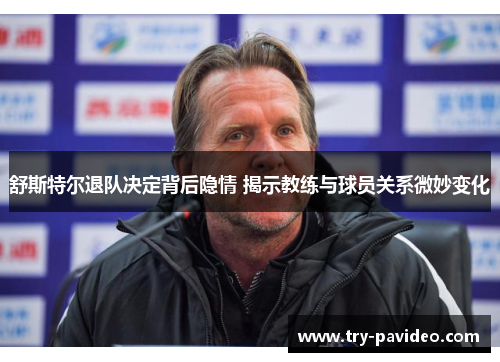 舒斯特尔退队决定背后隐情 揭示教练与球员关系微妙变化 舒斯特尔退队决定背后隐情 揭示教练与球员关系微妙变化