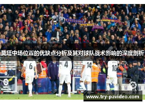 莫塔中场位置的优缺点分析及其对球队战术影响的深度剖析