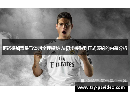 阿诺德加盟皇马谈判全程揭秘 从初步接触到正式签约的内幕分析