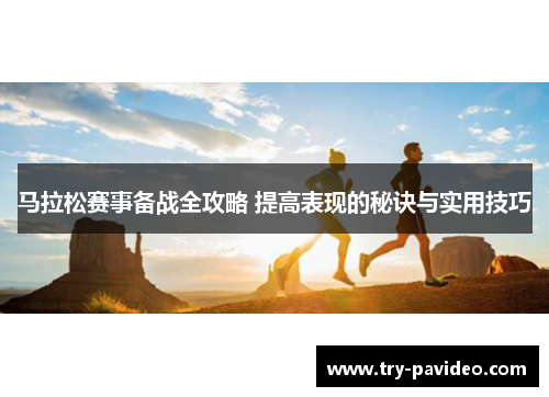 马拉松赛事备战全攻略 提高表现的秘诀与实用技巧