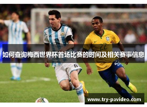 如何查询梅西世界杯首场比赛的时间及相关赛事信息 如何查询梅西世界杯首场比赛的时间及相关赛事信息