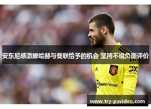 安东尼感激滕哈赫与曼联给予的机会 坚持不说负面评价 安东尼感激滕哈赫与曼联给予的机会 坚持不说负面评价