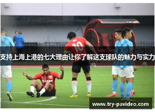 支持上海上港的七大理由让你了解这支球队的魅力与实力 支持上海上港的七大理由让你了解这支球队的魅力与实力