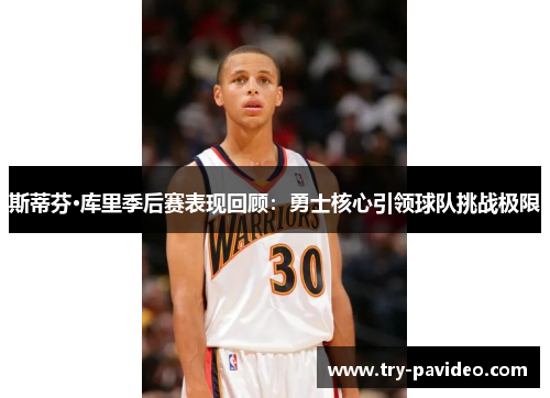 斯蒂芬·库里季后赛表现回顾:勇士核心引领球队挑战极限 斯蒂芬·库里季后赛表现回顾:勇士核心引领球队挑战极限