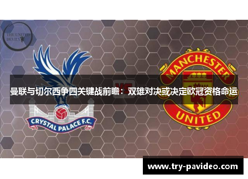 曼联与切尔西争四关键战前瞻:双雄对决或决定欧冠资格命运 曼联与切尔西争四关键战前瞻:双雄对决或决定欧冠资格命运