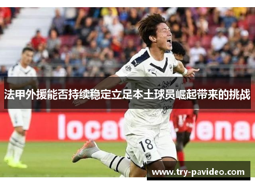 法甲外援能否持续稳定立足本土球员崛起带来的挑战