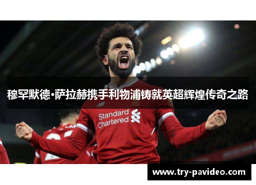 穆罕默德·萨拉赫携手利物浦铸就英超辉煌传奇之路