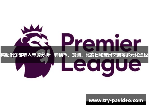 英超俱乐部收入来源分析：转播权、赞助、比赛日和球员交易等多元化途径