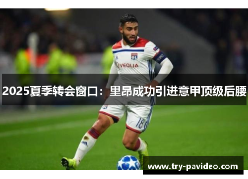 2025夏季转会窗口：里昂成功引进意甲顶级后腰