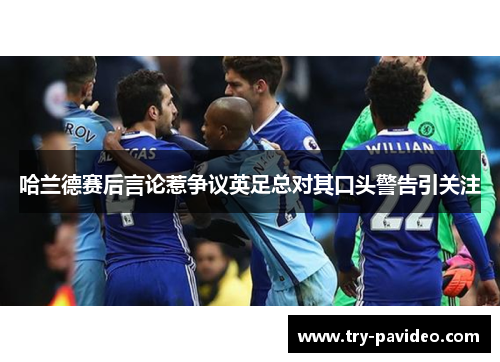 哈兰德赛后言论惹争议英足总对其口头警告引关注