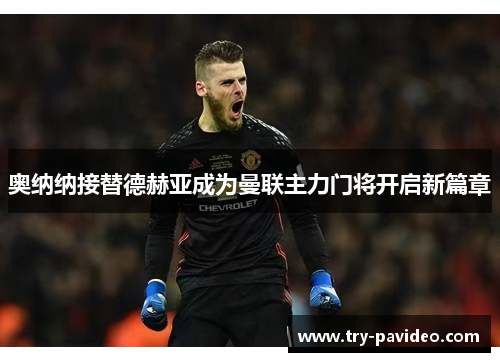 奥纳纳接替德赫亚成为曼联主力门将开启新篇章