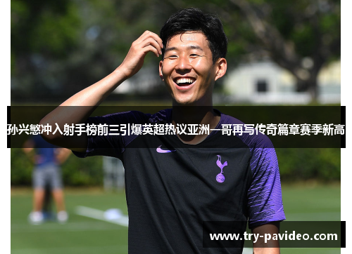 孙兴慜冲入射手榜前三引爆英超热议亚洲一哥再写传奇篇章赛季新高