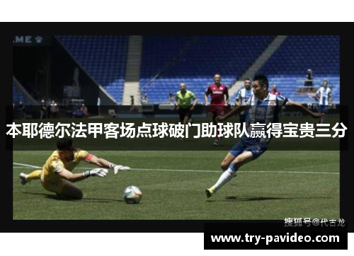 本耶德尔法甲客场点球破门助球队赢得宝贵三分
