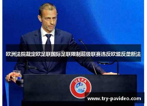 欧洲法院裁定欧足联国际足联限制超级联赛违反欧盟反垄断法 欧洲法院裁定欧足联国际足联限制超级联赛违反欧盟反垄断法