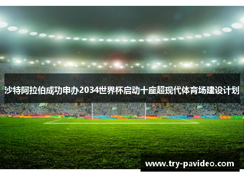 沙特阿拉伯成功申办2034世界杯启动十座超现代体育场建设计划