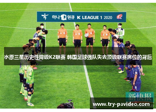 水原三星历史性降级K2联赛 韩国足球强队失去顶级联赛席位的背后