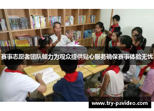 赛事志愿者团队倾力为观众提供贴心服务确保赛事体验无忧