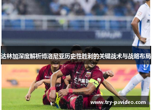 达林加深度解析博洛尼亚历史性胜利的关键战术与战略布局