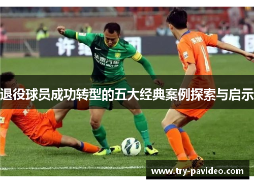退役球员成功转型的五大经典案例探索与启示