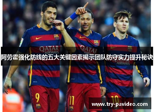 阿劳霍强化防线的五大关键因素揭示团队防守实力提升秘诀