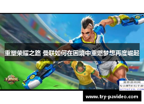 重塑荣耀之路 曼联如何在困境中重燃梦想再度崛起