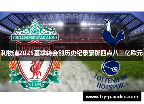 利物浦2025夏季转会创历史纪录豪掷四点八三亿欧元